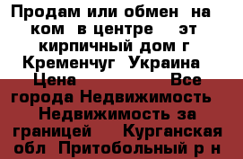Продам или обмен (на 1-ком. в центре) 3-эт. кирпичный дом г. Кременчуг, Украина › Цена ­ 6 000 000 - Все города Недвижимость » Недвижимость за границей   . Курганская обл.,Притобольный р-н